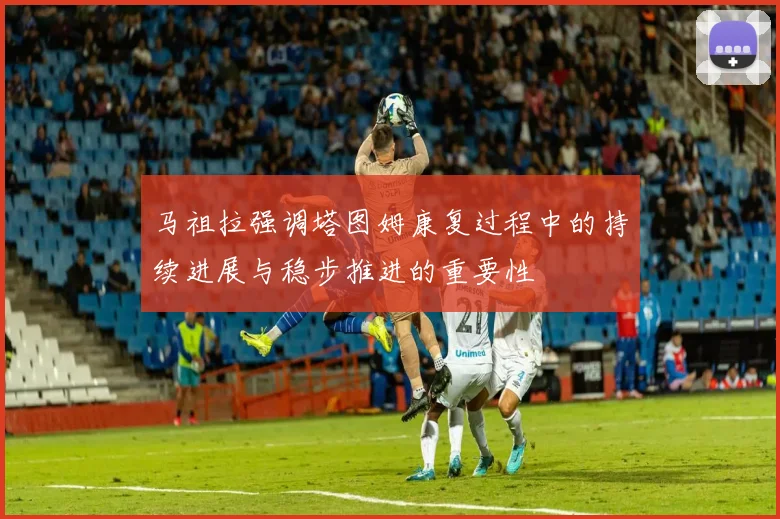马祖拉强调塔图姆康复过程中的持续进展与稳步推进的重要性