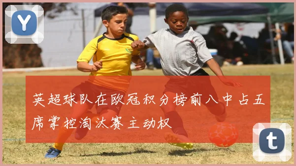 英超球队在欧冠积分榜前八中占五席掌控淘汰赛主动权
