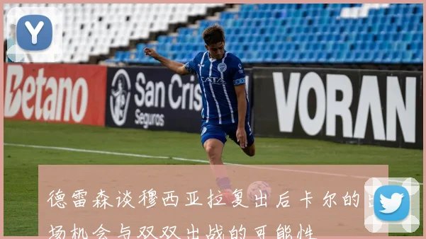 德雷森谈穆西亚拉复出后卡尔的出场机会与双双出战的可能性