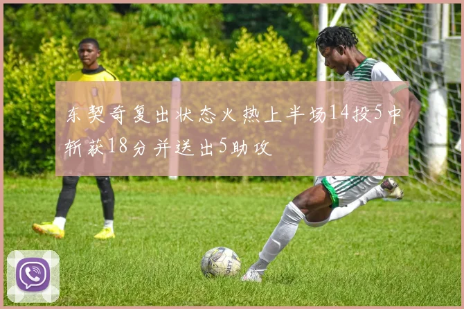 东契奇复出状态火热上半场14投5中斩获18分并送出5助攻