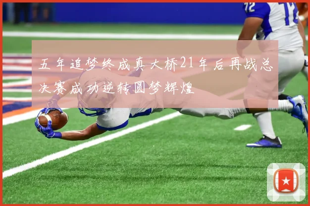 五年追梦终成真大桥21年后再战总决赛成功逆转圆梦辉煌