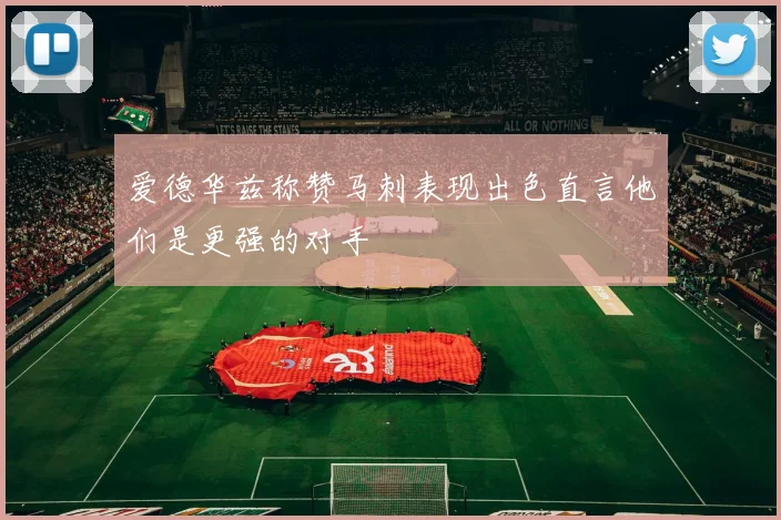 爱德华兹称赞马刺表现出色直言他们是更强的对手