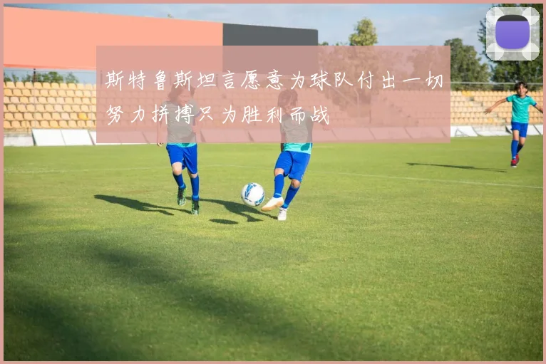 斯特鲁斯坦言愿意为球队付出一切努力拼搏只为胜利而战
