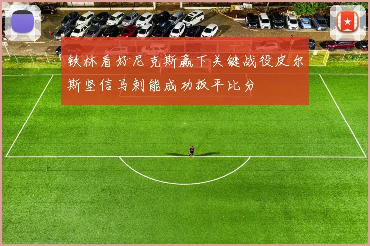 铁林看好尼克斯赢下关键战役皮尔斯坚信马刺能成功扳平比分