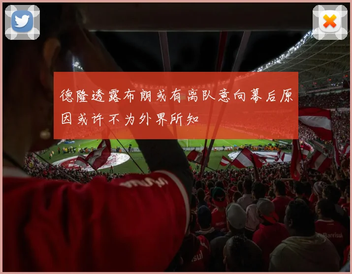 德隆透露布朗或有离队意向幕后原因或许不为外界所知
