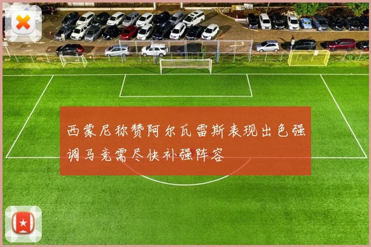 西蒙尼称赞阿尔瓦雷斯表现出色强调马竞需尽快补强阵容